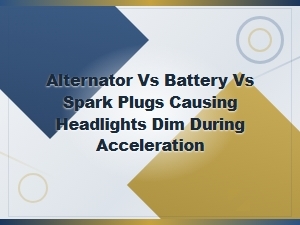 Why Do My Headlights Dim During Acceleration? Alternator, Battery or Spark Plugs