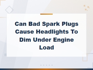 Can Bad Spark Plugs Cause Headlights to Dim Under Engine Load