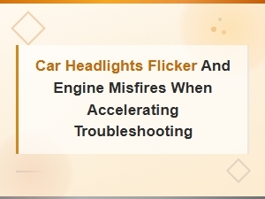 Car Headlights Flicker and Engine Misfires When Accelerating Troubleshooting