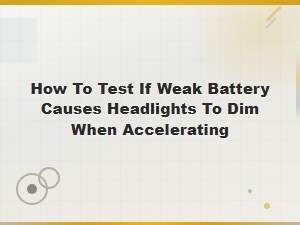 How to Test If a Weak Battery Causes Headlights to Dim When Accelerating