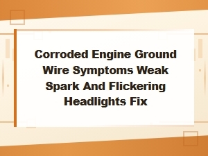 Corroded Engine Ground Wire: Weak Spark, Flickering Headlights Symptoms and Fix
