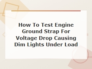 How to Test an Engine Ground Strap for Voltage Drop That Causes Dim Lights Under Load