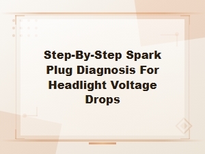 Step-By-Step Spark Plug Diagnosis for Headlight Voltage Drops