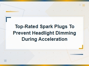 Top-Rated Spark Plugs to Prevent Headlight Dimming During Acceleration