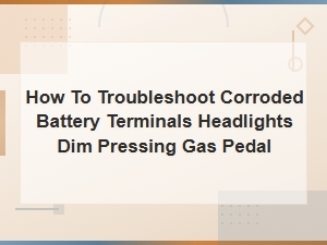 Corroded Battery Terminals Causing Dim Headlights When Pressing Gas Pedal