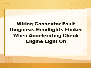 Headlights Flicker When Accelerating and Check Engine Light on - Wiring Connector Fault Diagnosis